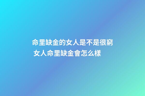 命里缺金的女人是不是很窮 女人命里缺金會怎么樣-第1張-觀點-玄機派